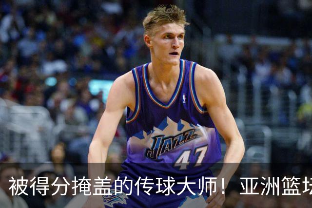 被得分掩盖的传球大师！亚洲篮坛30年，都出不了姚明这样会的中锋